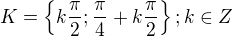 $K = \{ k\frac \pi 2; \frac \pi 4 + k\frac \pi 2 \}; k \in Z$