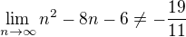 $\lim_{n \to \infty} n^2 - 8n - 6 \neq -\frac{19}{11}$