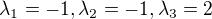 $\lambda_1 = -1, \lambda_2=-1, \lambda_3 = 2$
