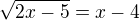$\sqrt{2x-5}=x-4$