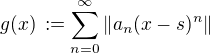 $g(x)\,:=\sum_{n=0}^{\infty}\|a_n(x-s)^n\|$