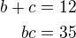 $b+c=12\\bc=35$