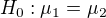 $H_0:\mu_1=\mu_2$