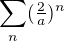 $\sum_n(\tfrac{2}{a})^n$