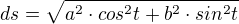 $ds = \sqrt{a^{2}\cdot cos^{2}t+b^{2}\cdot sin^{2}t}$