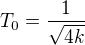 $T_{0}=\frac{1}{\sqrt{4k}}$