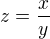 $z=\frac{x}{y}$
