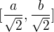 $ [\frac{a}{\sqrt 2}, \frac b{\sqrt 2}] $