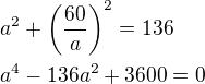 $a^2+\left(\frac{60}{a}\right)^2=136\nla^4-136a^2+3600=0$