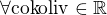 $\forall \text{cokoliv}\in \mathbb{R}$