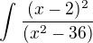 $\int_{}^{}\frac{(x-2)^{2}}{(x^{2}-36)}$