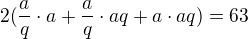 $2(\frac aq\cdot a + \frac aq\cdot aq+a\cdot aq) = 63$
