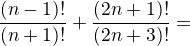 $\opaque{}\frac{(n-1)!}{(n+1)!}+\frac{(2n+1)!}{(2n+3)!}=$