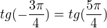 $tg(-\frac{3\pi}{4})=tg(\frac{5\pi}{4})$