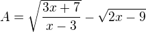 $A=\sqrt{\frac{3x+7}{x-3}}-\sqrt{2x-9}$