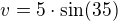 $v=5\cdot\sin(35)$
