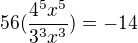 $56(\frac{4^5x^5}{3^3x^3})=-14$