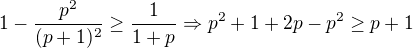 $1-\frac {p^2}{(p+1 )^2}\ge \frac{1}{1+p } \Rightarrow p^2+1+2p-p^2\ge p+1$