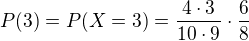 $P(3)=P(X = 3) =\frac{4\cdot 3}{10\cdot 9}\cdot \frac{6}{8}$