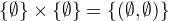 $\{\emptyset\}\times \{\emptyset\} = \{(\emptyset,\emptyset)\}$