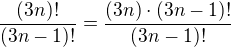 $\frac{(3n)!}{(3n-1)!} = \frac{(3n) \cdot (3n-1)!}{(3n-1)!}$