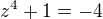 $z^4+1=-4$