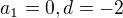 $a_1=0, d = -2$