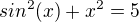 $sin^2(x) + x^2 = 5$