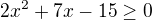 $2x^{2}+7x-15\ge 0$