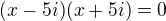 $(x-5i)(x+5i)=0$