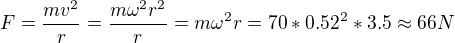 $F=\frac{mv^2}r=\frac{m\omega^2 r^2}r=m\omega^2 r=70*0.52^2*3.5\approx 66N$
