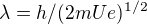 $\lambda = h/(2mUe)^{1/2}$