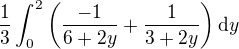 $\frac{1}{3}\int_{0}^{2}\(\frac{-1}{6+2y}+\frac{1}{3+2y}\)\d y$