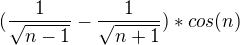 $(\frac{1}{\sqrt{n-1}}-\frac{1}{\sqrt{n+1}})*cos(n)$