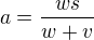 $a=\frac{ws}{w+v}$