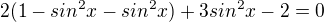 $2(1-sin^2x-sin^2x)+3sin^2x-2=0$