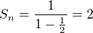 $S_n=\frac{1}{1-\frac 12}=2$