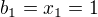 $b_1=x_1=1$