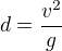 $d = \frac{v^2}{g}$
