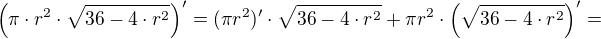 $\(\pi \cdot r^2 \cdot \sqrt {36-4\cdot r^2}\)^{\prime}=(\pi r^2)^{\prime}\cdot \sqrt {36-4\cdot r^2}+\pi r^2\cdot \(\sqrt {36-4\cdot r^2}\)^{\prime}=$