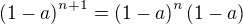 $\(1-a\)^{n+1}=\(1-a\)^{n}\(1-a\)$