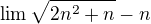$\lim \sqrt{2n^{2}+n}-n$
