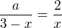 $\frac{a}{3-x}=\frac{2}{x}$