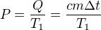 $P=\frac{Q}{T_{1}}=\frac{cm\Delta t}{T_{1}}$