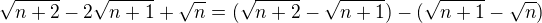 $\sqrt{n+2} - 2 \sqrt{n+1} + \sqrt{n} = (\sqrt{n+2} - \sqrt{n+1}) - (\sqrt{n+1} - \sqrt{n})$