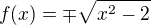 $f(x)=\mp \sqrt{x^{2}-2}$