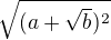 $\sqrt{(a+\sqrt b)^2}$