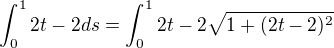 $\int_{0}^{1}2t-2ds=\int_{0}^{1}2t-2\sqrt{1+(2t-2)^{2}}$