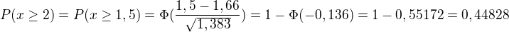 $P(x\ge 2)=P(x\ge 1,5)=\Phi (\frac{1,5-1,66}{\sqrt{1,383}})=1-\Phi (-0,136)=1-0,55172=0,44828$