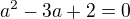 $a^2 - 3a + 2 = 0$